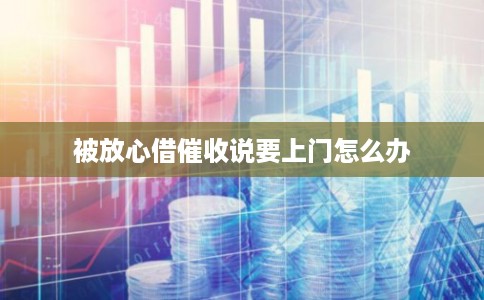 被放心借催收说要上门怎么办