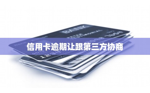 信用卡逾期让跟第三方协商