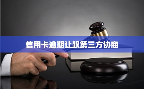 信用卡逾期让跟第三方协商