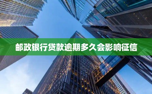邮政银行贷款逾期多久会影响征信