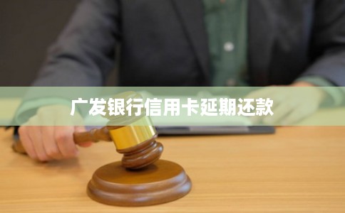 广发银行信用卡延期还款