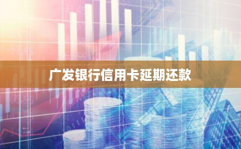 广发银行信用卡延期还款