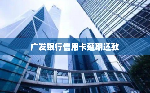 广发银行信用卡延期还款