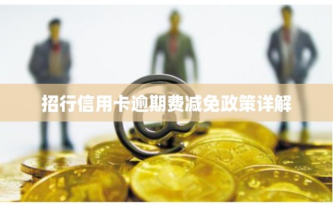 招行信用卡逾期费减免政策详解 招行信用卡逾期费减免政策详解