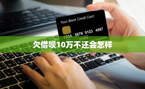 欠借呗10万不还会怎样