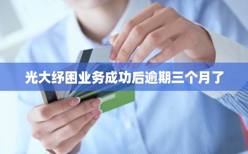光大纾困业务成功后逾期三个月了