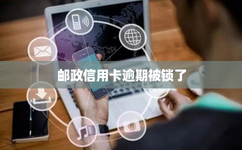 邮政信用卡逾期被锁了