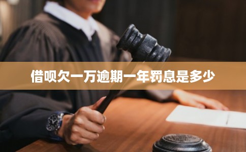 借呗欠一万逾期一年罚息是多少