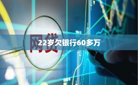 22岁欠银行60多万