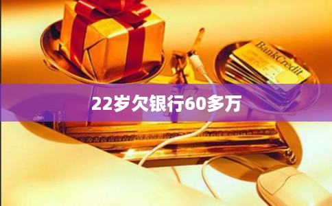 22岁欠银行60多万