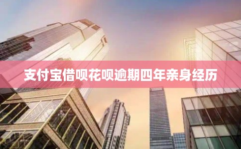 支付宝借呗花呗逾期四年亲身经历