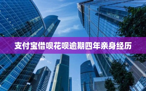 支付宝借呗花呗逾期四年亲身经历