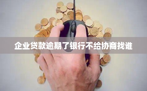 企业贷款逾期了银行不给协商找谁