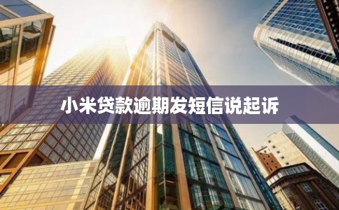 小米贷款逾期发短信说起诉