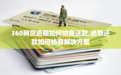 360网贷逾期如何协商还款,逾期还款如何协商解决方案