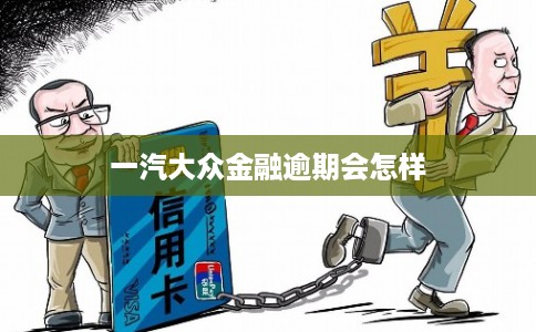一汽大众金融逾期会怎样