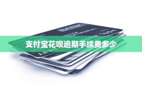 支付宝花呗逾期手续费多少