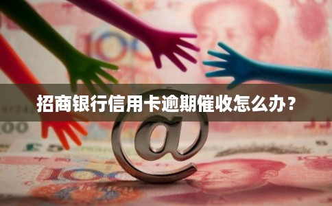招商银行信用卡逾期催收怎么办？