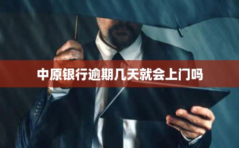 中原银行逾期几天就会上门吗