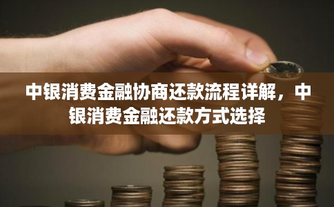 中银消费金融协商还款流程详解，中银消费金融还款方式选择