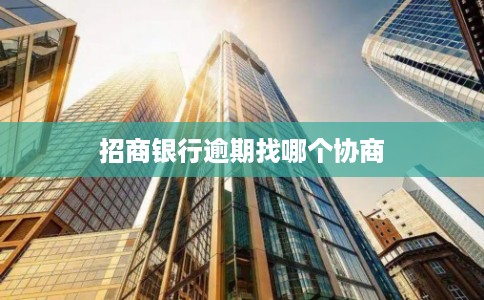 招商银行逾期找哪个协商