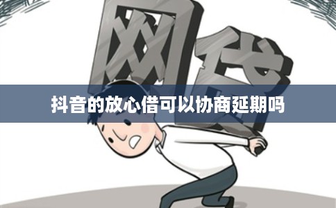 抖音的放心借可以协商延期吗