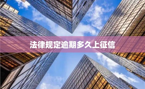 法律规定逾期多久上征信