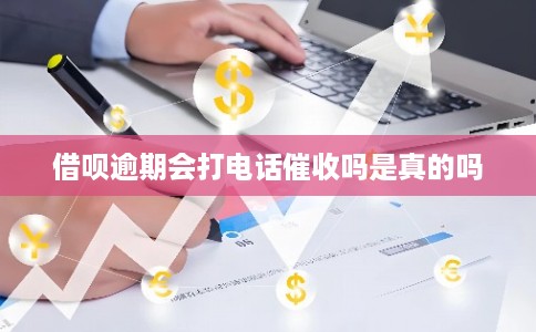 借呗逾期会打电话催收吗是真的吗