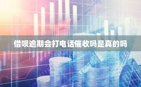 借呗逾期会打电话催收吗是真的吗