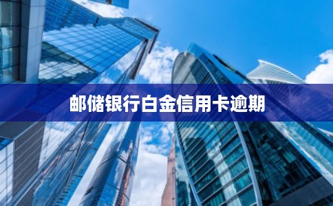 邮储银行白金信用卡逾期