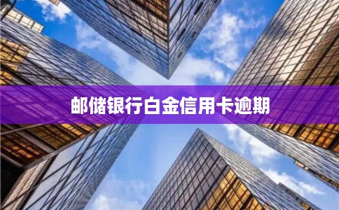 邮储银行白金信用卡逾期