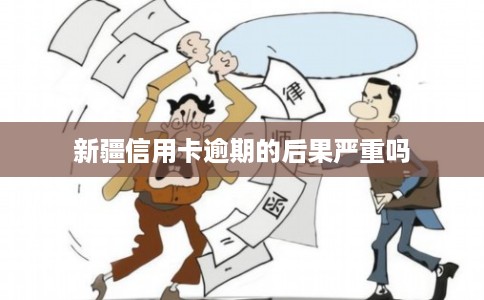 新疆信用卡逾期的后果严重吗