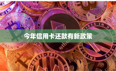 今年信用卡还款有新政策 今年信用卡还款有新政策