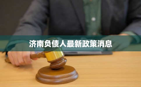 济南负债人最新政策消息