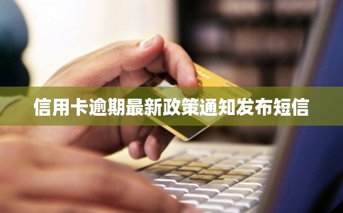 信用卡逾期最新政策通知发布短信