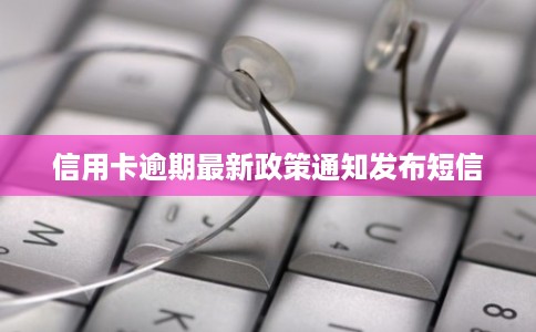 信用卡逾期最新政策通知发布短信
