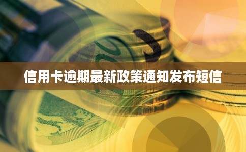 信用卡逾期最新政策通知发布短信