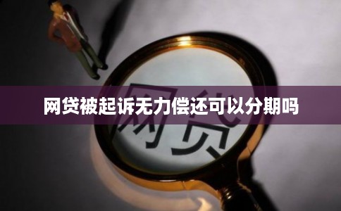 网贷被起诉无力偿还可以分期吗