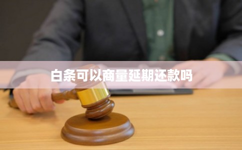 白条可以商量延期还款吗