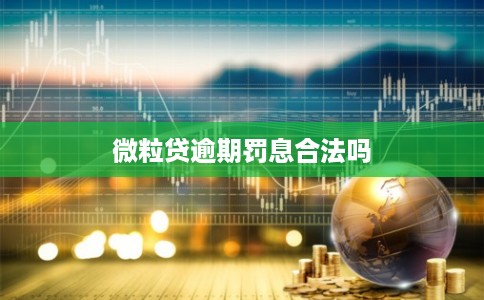 微粒贷逾期罚息合法吗 微粒贷逾期罚息合法吗