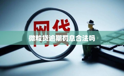 微粒贷逾期罚息合法吗 微粒贷逾期罚息合法吗