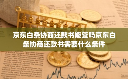 京东白条协商还款书能签吗京东白条协商还款书需要什么条件