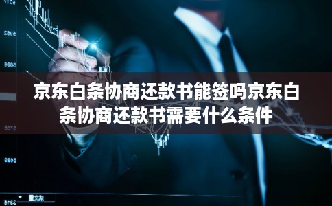 京东白条协商还款书能签吗京东白条协商还款书需要什么条件