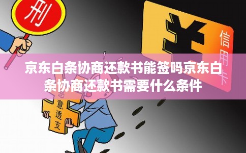 京东白条协商还款书能签吗京东白条协商还款书需要什么条件