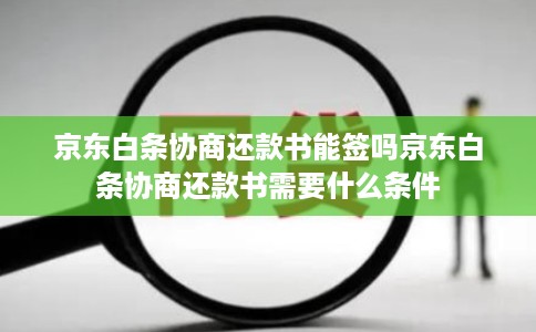 京东白条协商还款书能签吗京东白条协商还款书需要什么条件