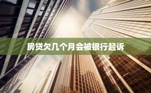 房贷欠几个月会被银行起诉