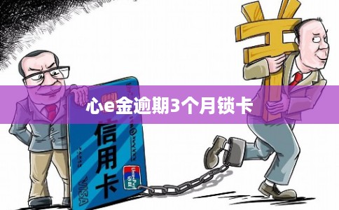 心e金逾期3个月锁卡