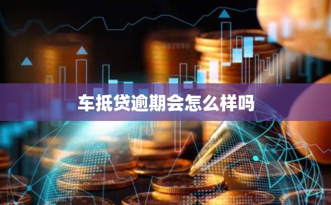 车抵贷逾期会怎么样吗