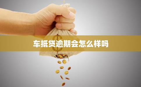 车抵贷逾期会怎么样吗