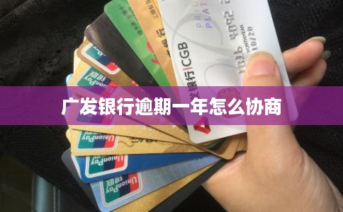 广发银行逾期一年怎么协商 广发银行逾期一年怎么协商